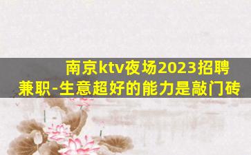 南京ktv夜场2023招聘兼职-生意超好的能力是敲门砖